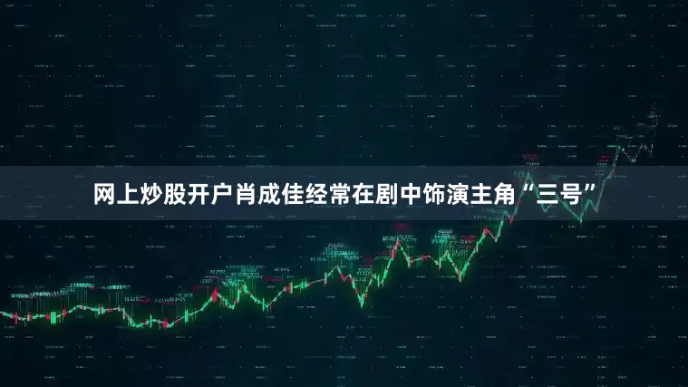 网上炒股开户肖成佳经常在剧中饰演主角“三号”
