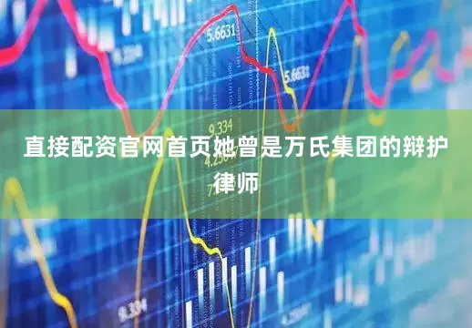直接配资官网首页她曾是万氏集团的辩护律师