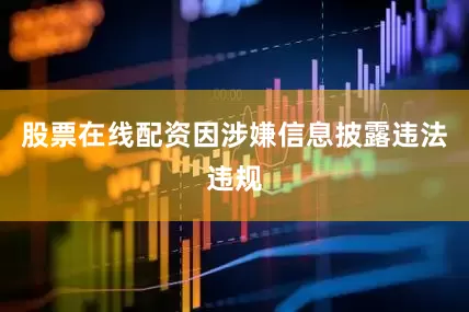 股票在线配资因涉嫌信息披露违法违规
