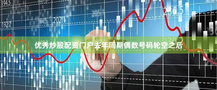 优秀炒股配资门户去年同期偶数号码轮空之后