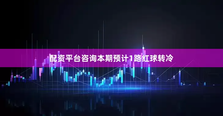 配资平台咨询本期预计1路红球转冷