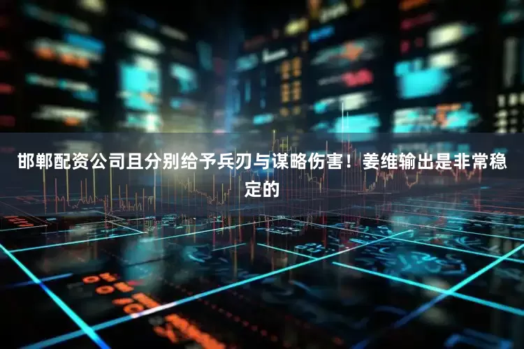 邯郸配资公司且分别给予兵刃与谋略伤害！姜维输出是非常稳定的