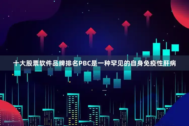 十大股票软件品牌排名　　PBC是一种罕见的自身免疫性肝病
