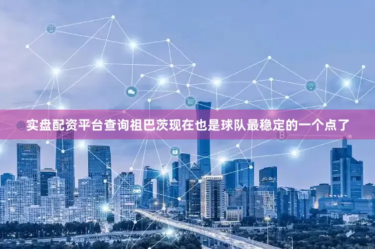 实盘配资平台查询　　祖巴茨现在也是球队最稳定的一个点了