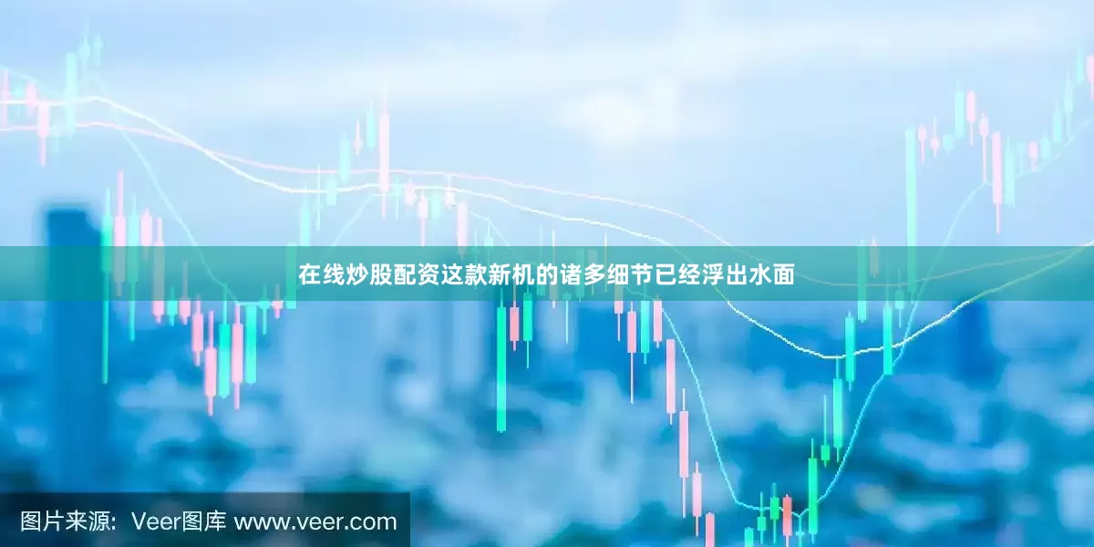 在线炒股配资这款新机的诸多细节已经浮出水面